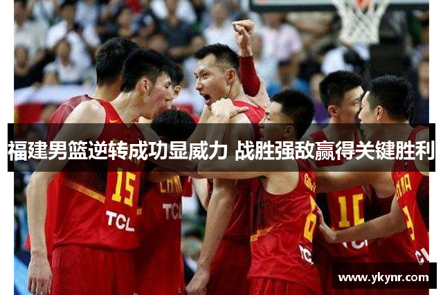 福建男篮逆转成功显威力 战胜强敌赢得关键胜利