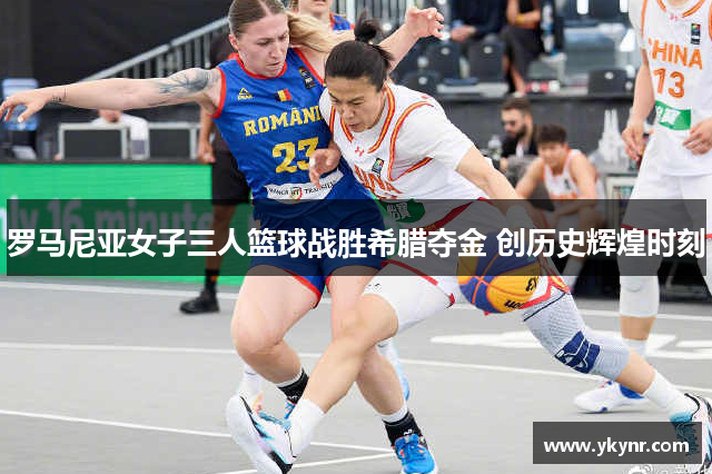 罗马尼亚女子三人篮球战胜希腊夺金 创历史辉煌时刻