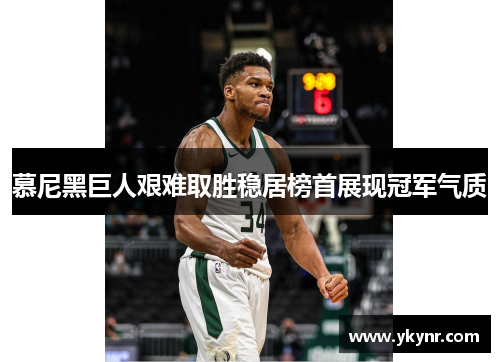 慕尼黑巨人艰难取胜稳居榜首展现冠军气质