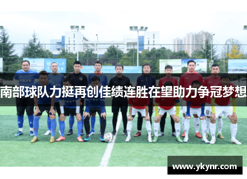 南部球队力挺再创佳绩连胜在望助力争冠梦想