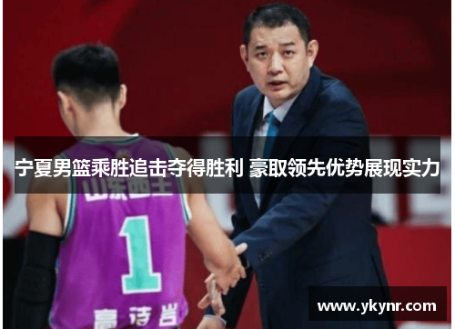 宁夏男篮乘胜追击夺得胜利 豪取领先优势展现实力