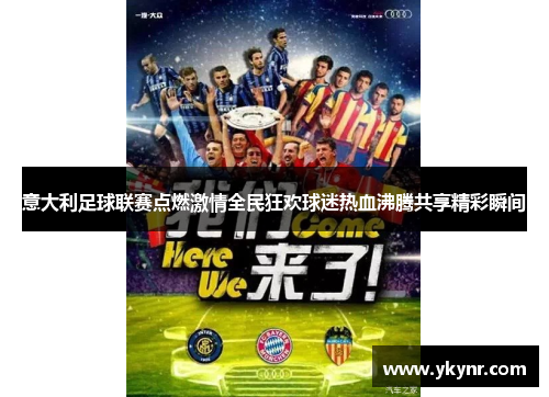 意大利足球联赛点燃激情全民狂欢球迷热血沸腾共享精彩瞬间