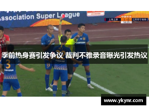 季前热身赛引发争议 裁判不雅录音曝光引发热议