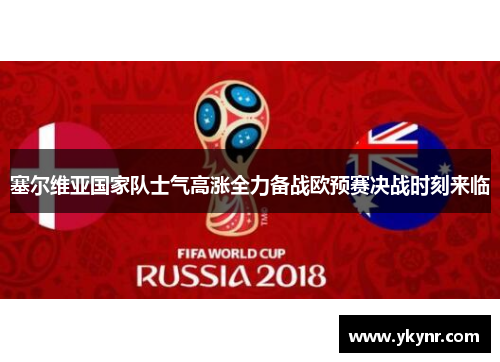 塞尔维亚国家队士气高涨全力备战欧预赛决战时刻来临