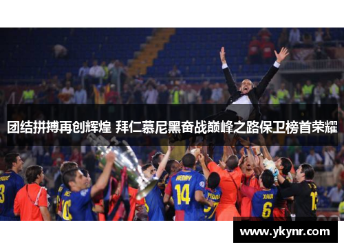 团结拼搏再创辉煌 拜仁慕尼黑奋战巅峰之路保卫榜首荣耀