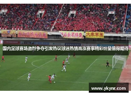 国内足球赛场激烈争夺引发热议球迷热情高涨赛事精彩纷呈值得期待