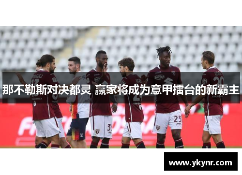 那不勒斯对决都灵 赢家将成为意甲擂台的新霸主