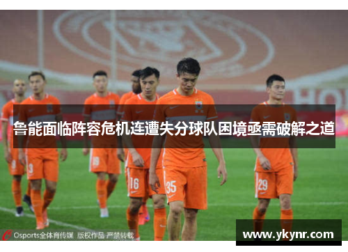 鲁能面临阵容危机连遭失分球队困境亟需破解之道