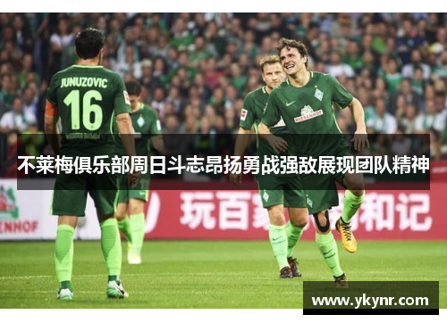 不莱梅俱乐部周日斗志昂扬勇战强敌展现团队精神