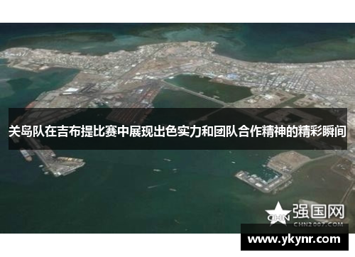 关岛队在吉布提比赛中展现出色实力和团队合作精神的精彩瞬间