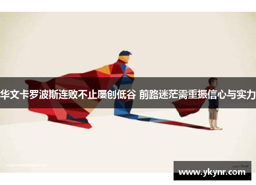 华文卡罗波斯连败不止屡创低谷 前路迷茫需重振信心与实力