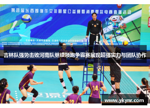 吉林队强势击败河南队继续领跑争霸赛展现超强实力与团队协作
