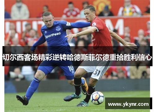 切尔西客场精彩逆转哈德斯菲尔德重拾胜利信心