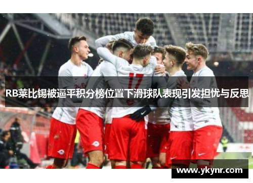 RB莱比锡被逼平积分榜位置下滑球队表现引发担忧与反思