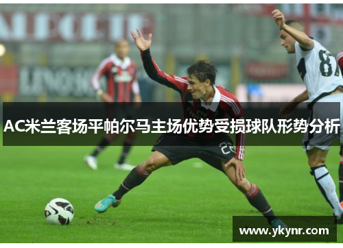 AC米兰客场平帕尔马主场优势受损球队形势分析