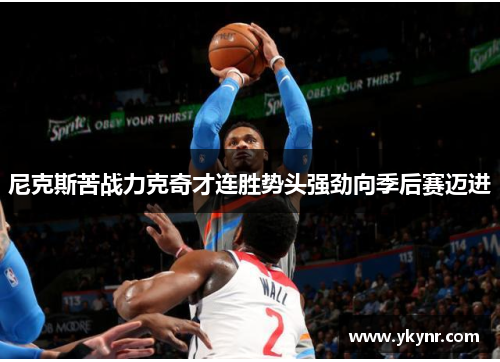 尼克斯苦战力克奇才连胜势头强劲向季后赛迈进