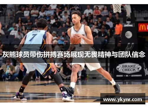 灰熊球员带伤拼搏赛场展现无畏精神与团队信念
