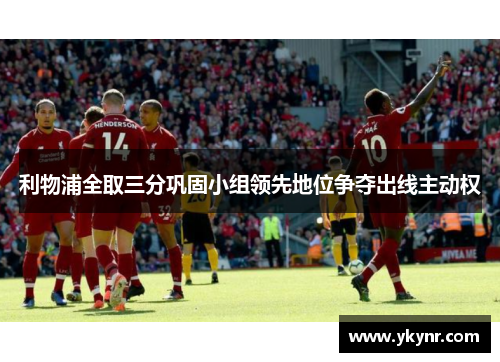利物浦全取三分巩固小组领先地位争夺出线主动权