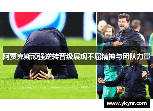 阿贾克斯顽强逆转晋级展现不屈精神与团队力量