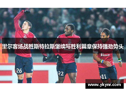 里尔客场战胜斯特拉斯堡续写胜利篇章保持强劲势头