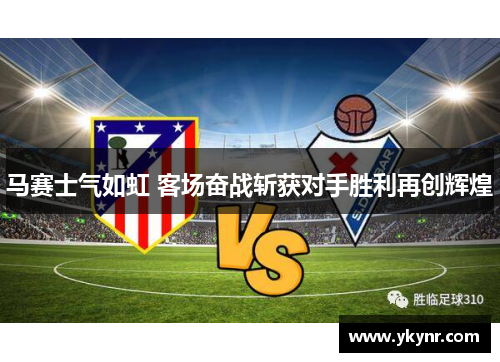 马赛士气如虹 客场奋战斩获对手胜利再创辉煌
