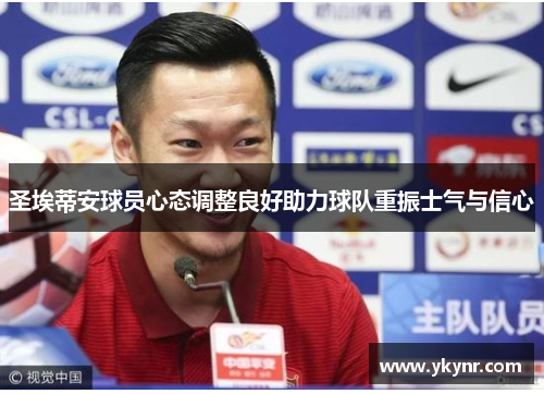 圣埃蒂安球员心态调整良好助力球队重振士气与信心