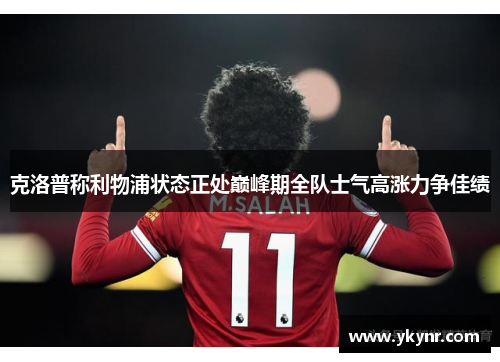 克洛普称利物浦状态正处巅峰期全队士气高涨力争佳绩