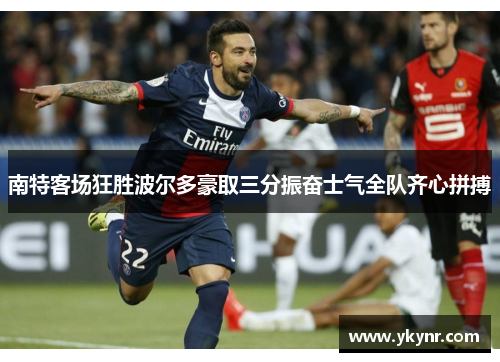 南特客场狂胜波尔多豪取三分振奋士气全队齐心拼搏