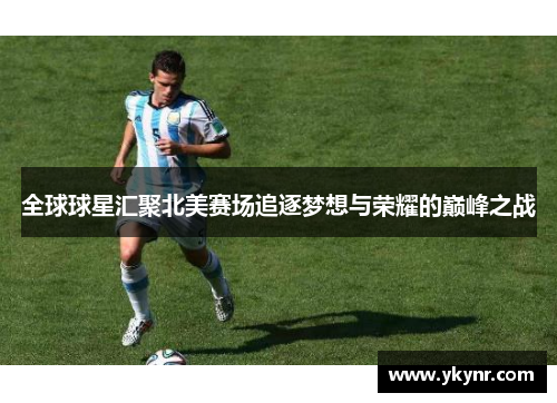 全球球星汇聚北美赛场追逐梦想与荣耀的巅峰之战