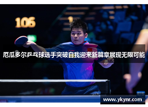 厄瓜多尔乒乓球选手突破自我迎来新篇章展现无限可能