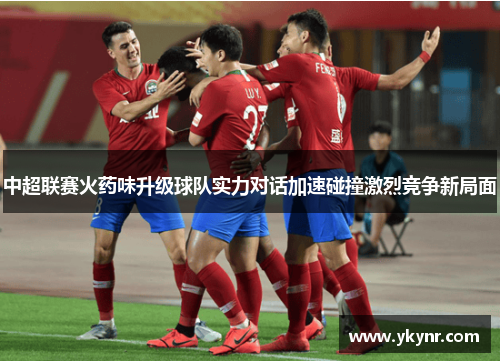 中超联赛火药味升级球队实力对话加速碰撞激烈竞争新局面