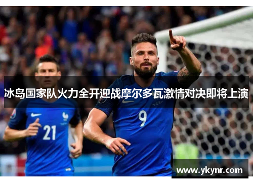 冰岛国家队火力全开迎战摩尔多瓦激情对决即将上演