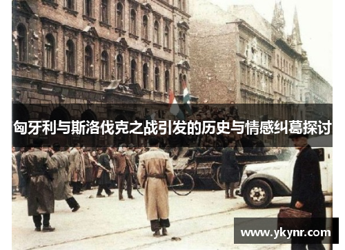 匈牙利与斯洛伐克之战引发的历史与情感纠葛探讨