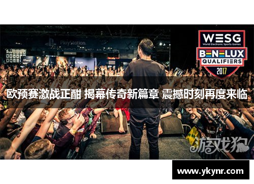欧预赛激战正酣 揭幕传奇新篇章 震撼时刻再度来临