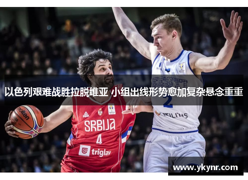 以色列艰难战胜拉脱维亚 小组出线形势愈加复杂悬念重重