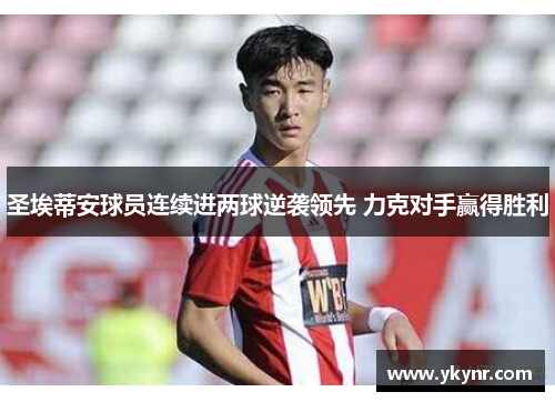 圣埃蒂安球员连续进两球逆袭领先 力克对手赢得胜利