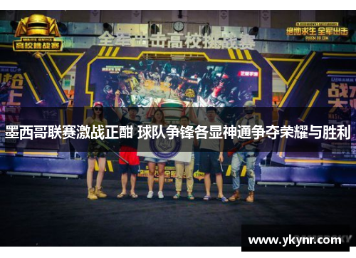 墨西哥联赛激战正酣 球队争锋各显神通争夺荣耀与胜利