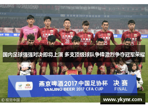 国内足球强强对决即将上演 多支顶级球队争锋激烈争夺冠军荣耀